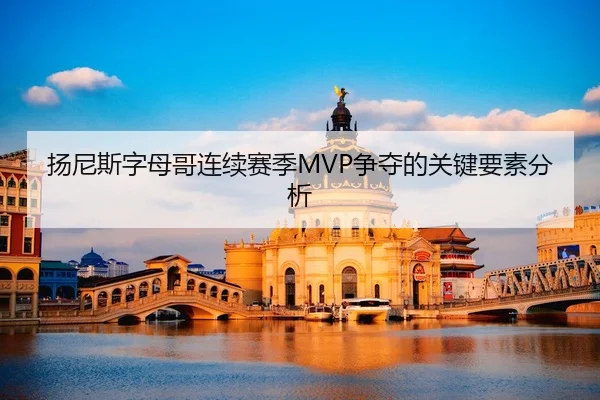 扬尼斯字母哥连续赛季MVP争夺的关键要素分析